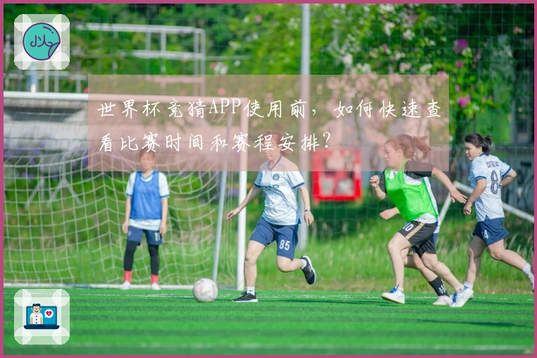 世界杯竞猜APP使用前，如何快速查看比赛时间和赛程安排？