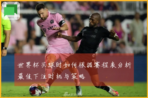世界杯买球时如何根据赛程表分析最佳下注时机与策略