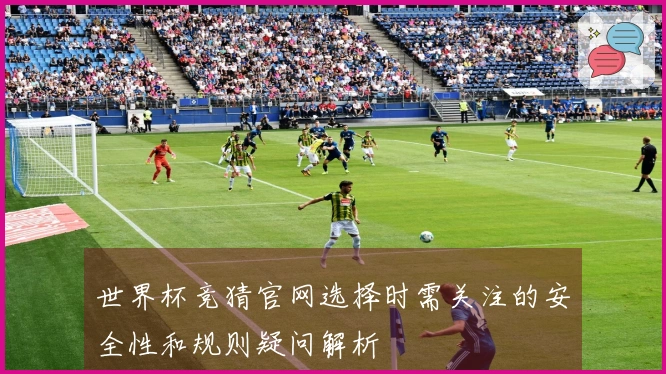 世界杯竞猜官网选择时需关注的安全性和规则疑问解析