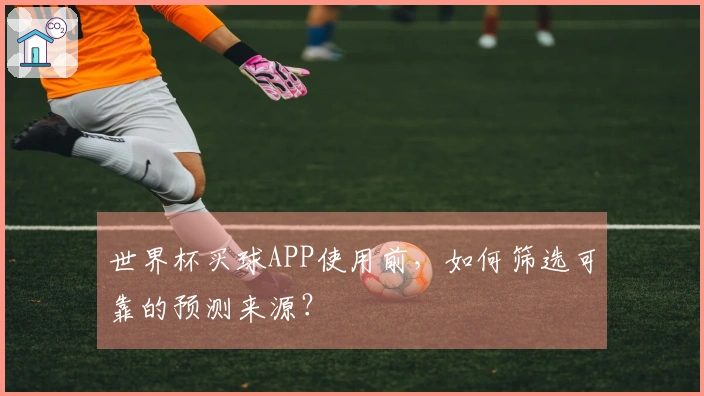 世界杯买球APP使用前，如何筛选可靠的预测来源？