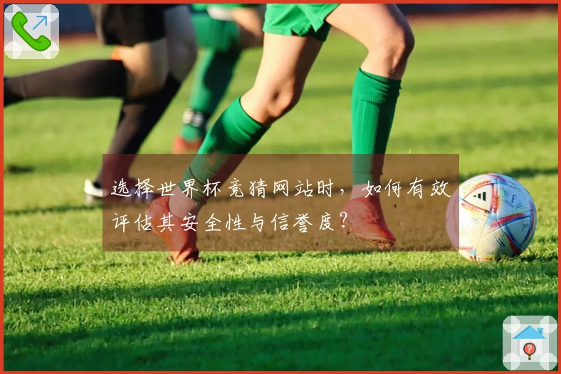 选择世界杯竞猜网站时，如何有效评估其安全性与信誉度？