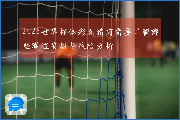 2026世界杯体彩竞猜前需要了解哪些赛程安排与风险分析