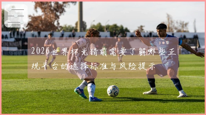 2026世界杯竞猜前需要了解哪些正规平台的选择标准与风险提示
