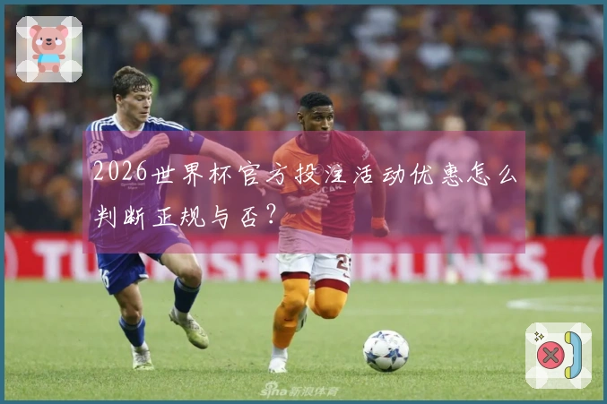 2026世界杯官方投注活动优惠怎么判断正规与否？