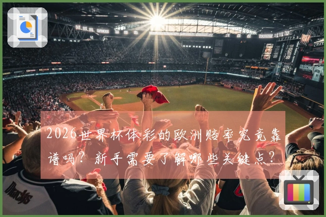 2026世界杯体彩的欧洲赔率究竟靠谱吗？新手需要了解哪些关键点？