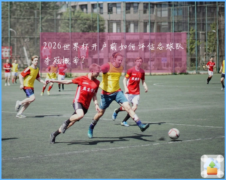 2026世界杯开户前如何评估各球队夺冠概率?