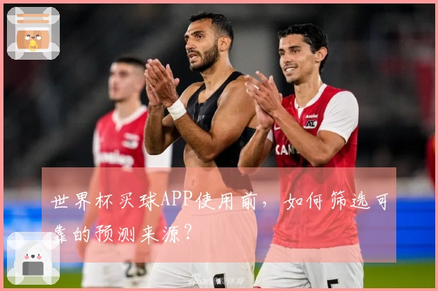世界杯买球APP使用前，如何筛选可靠的预测来源？