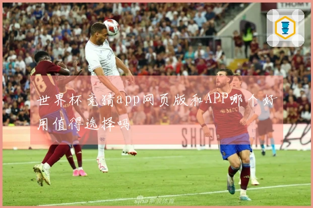 世界杯竞猜app网页版和APP哪个好用值得选择吗