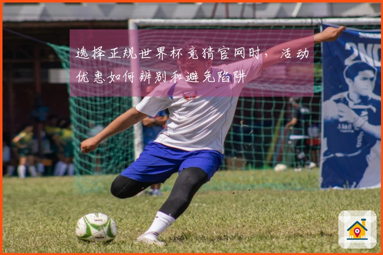选择正规世界杯竞猜官网时，活动优惠如何辨别和避免陷阱