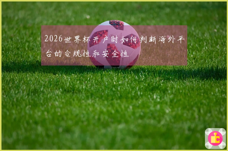 2026世界杯开户时如何判断海外平台的合规性和安全性