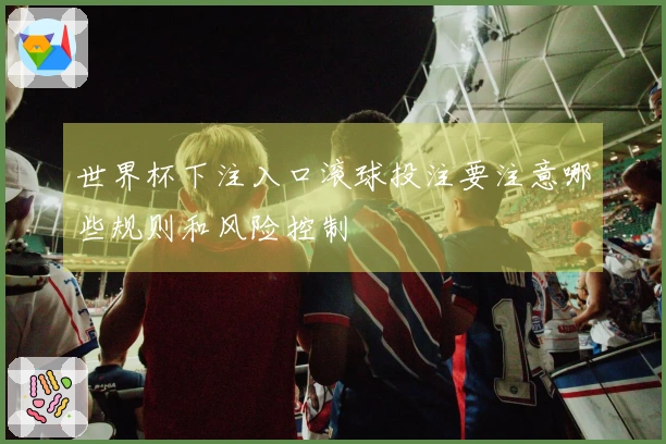 世界杯下注入口滚球投注要注意哪些规则和风险控制