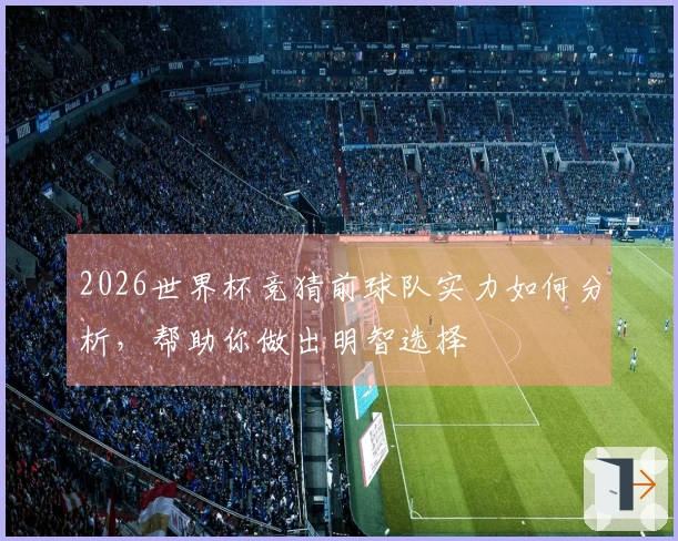 2026世界杯竞猜前球队实力如何分析，帮助你做出明智选择