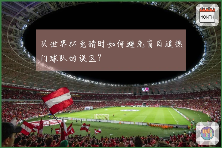 买世界杯竞猜时如何避免盲目追热门球队的误区？