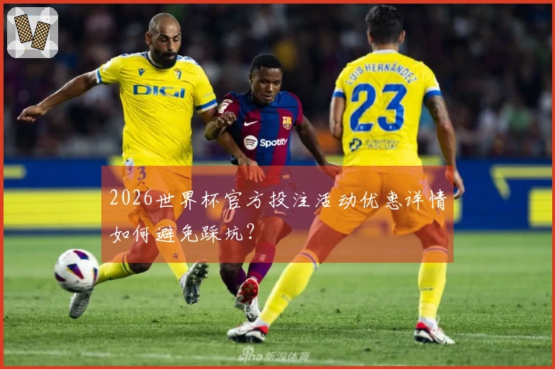 2026世界杯官方投注活动优惠详情如何避免踩坑？