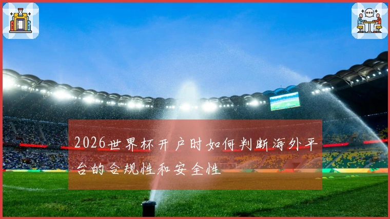 2026世界杯开户时如何判断海外平台的合规性和安全性