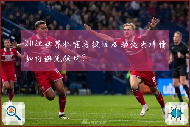 2026世界杯官方投注活动优惠详情如何避免踩坑？