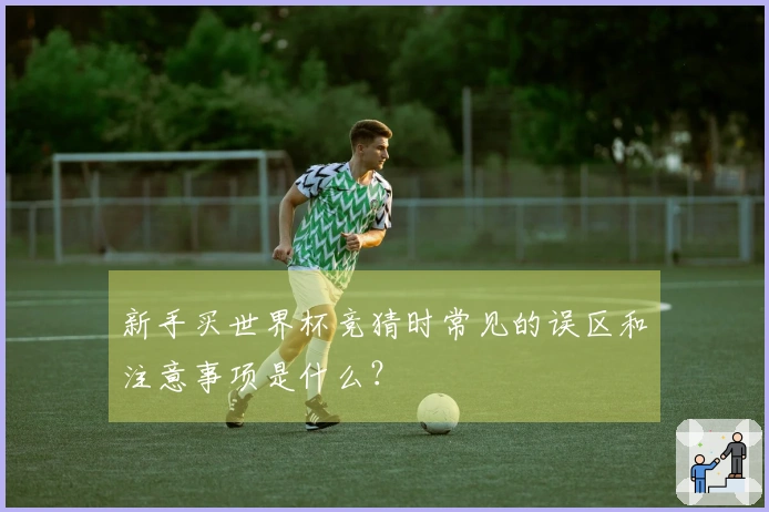 新手买世界杯竞猜时常见的误区和注意事项是什么？
