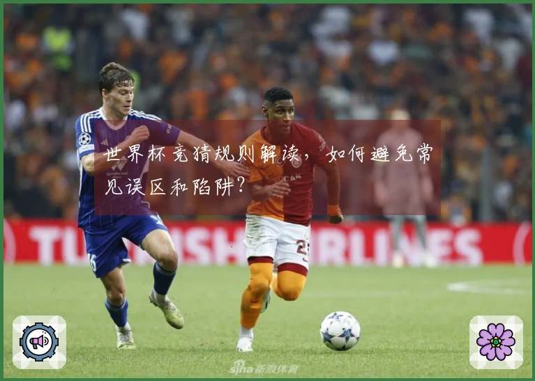 世界杯竞猜规则解读，如何避免常见误区和陷阱？