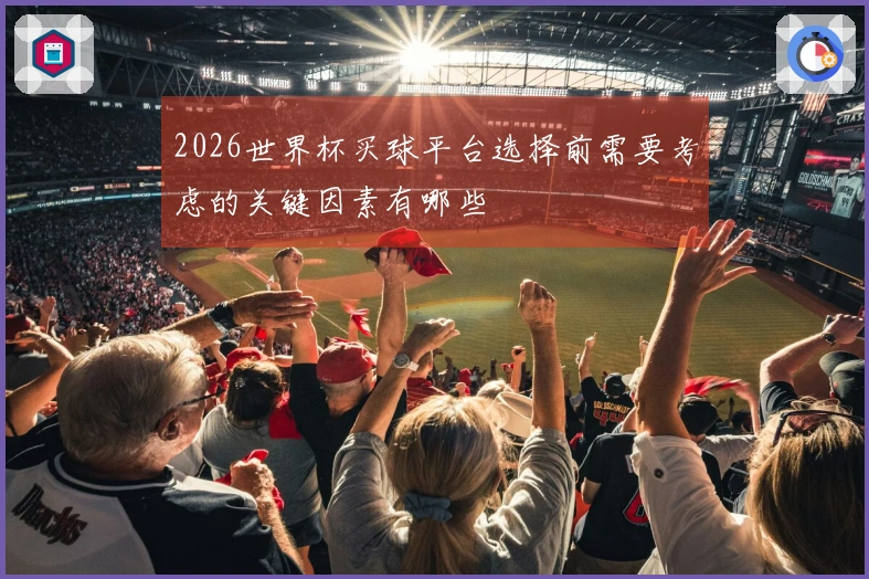 2026世界杯买球平台选择前需要考虑的关键因素有哪些