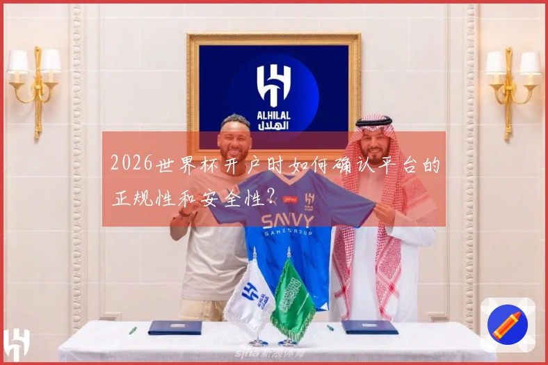 2026世界杯开户时如何确认平台的正规性和安全性？