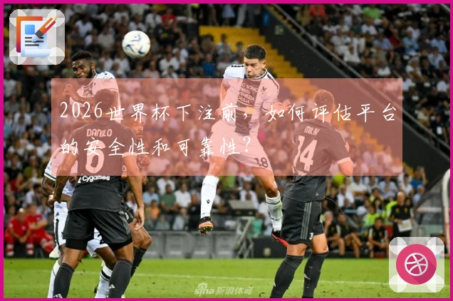 2026世界杯下注前，如何评估平台的安全性和可靠性？