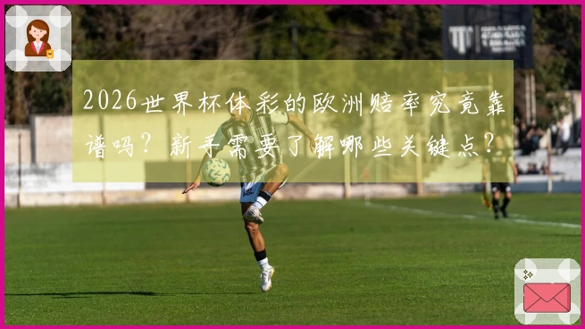 2026世界杯体彩的欧洲赔率究竟靠谱吗？新手需要了解哪些关键点？