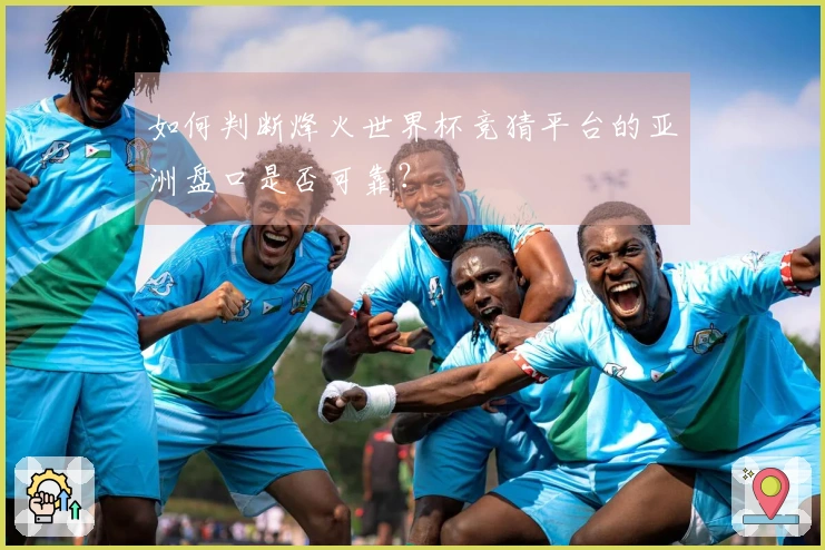 如何判断烽火世界杯竞猜平台的亚洲盘口是否可靠？
