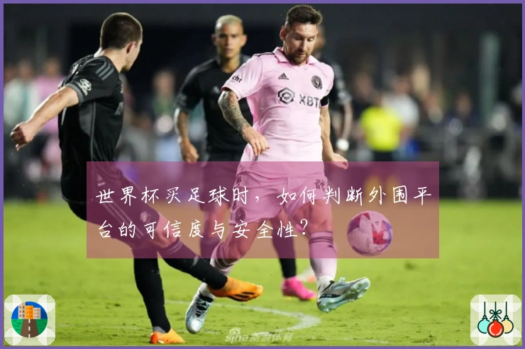 世界杯买足球时，如何判断外围平台的可信度与安全性？