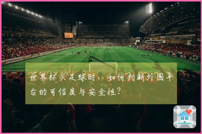 世界杯买足球时，如何判断外围平台的可信度与安全性？