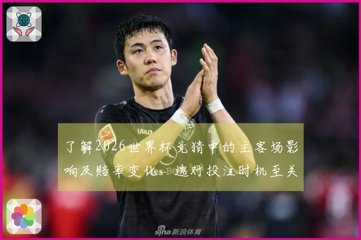 了解2026世界杯竞猜中的主客场影响及赔率变化，选对投注时机至关重要